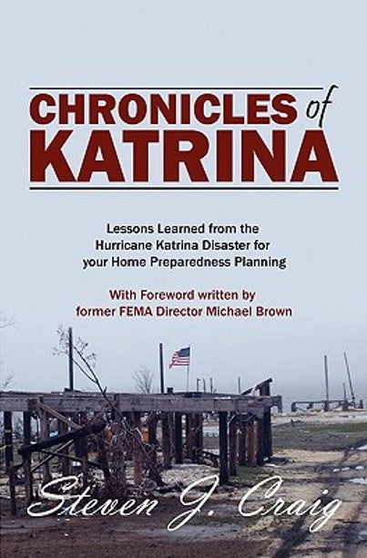 Chronicles of Katrina: Lessons Learned from the Hurricane Katrina Disaster for your Home Preparedness Planning With Foreword written by former FEMA Director Michael Brown
